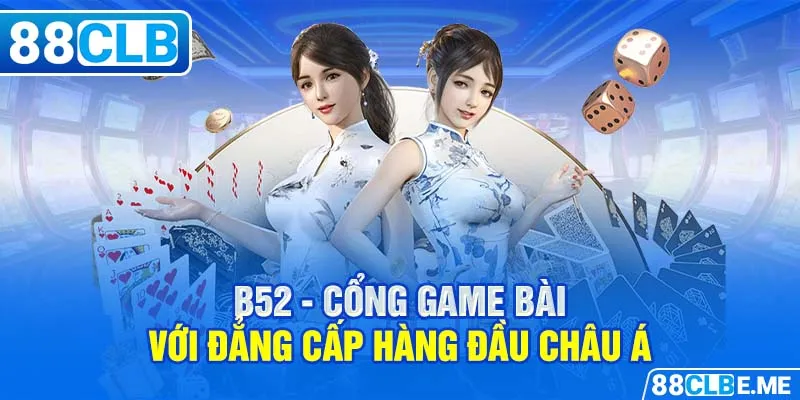 B52 - cổng gam bài với đẳng cấp hàng đầu châu Á