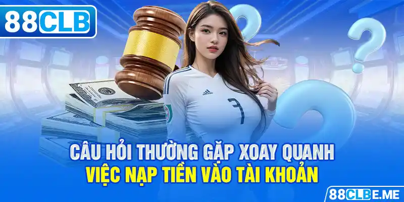 Câu hỏi thường gặp xoay quanh việc nạp tiền vào tài khoản