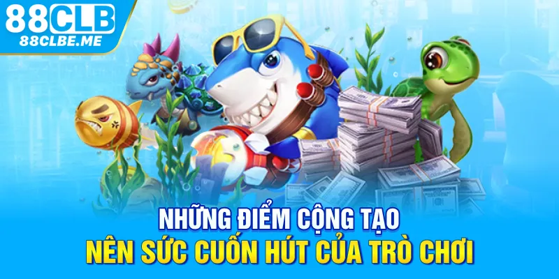 Những điểm cộng tạo nên sức cuốn hút của trò chơi