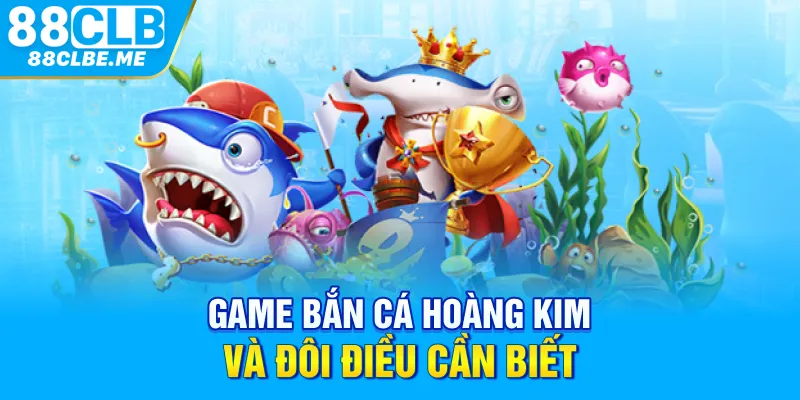 Game bắn cá hoàng kim và đôi điều cần biết