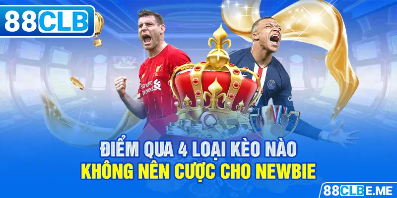 Điểm qua 4 loại kèo nào không nên cược cho newbie